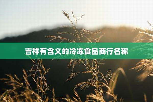 吉祥有含义的冷冻食品商行名称