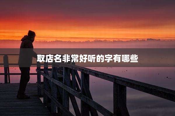 取店名非常好听的字有哪些