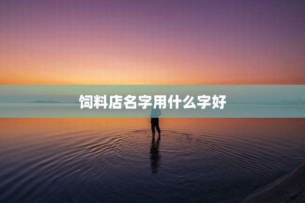 饲料店名字用什么字好
