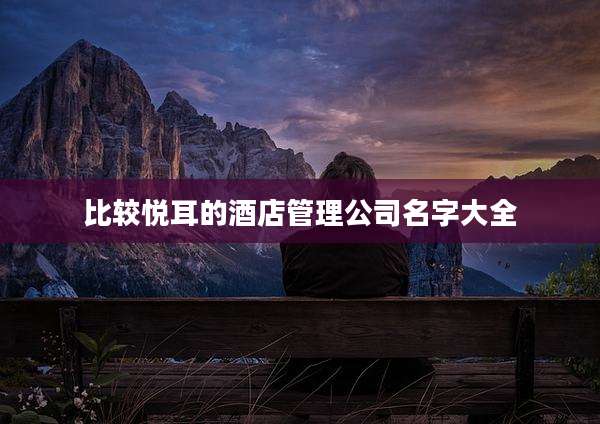 比较悦耳的酒店管理公司名字大全