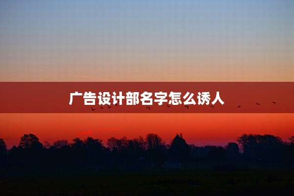广告设计部名字怎么诱人