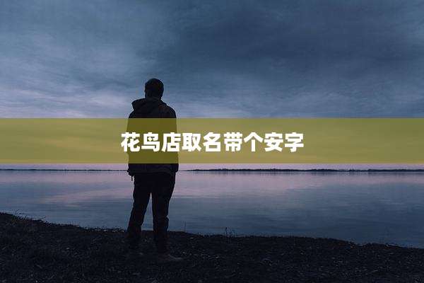 花鸟店取名带个安字