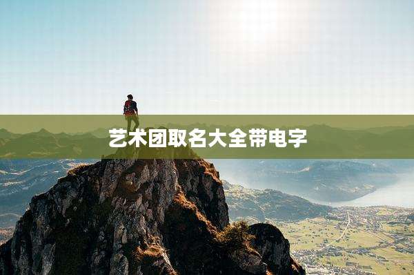 艺术团取名大全带电字