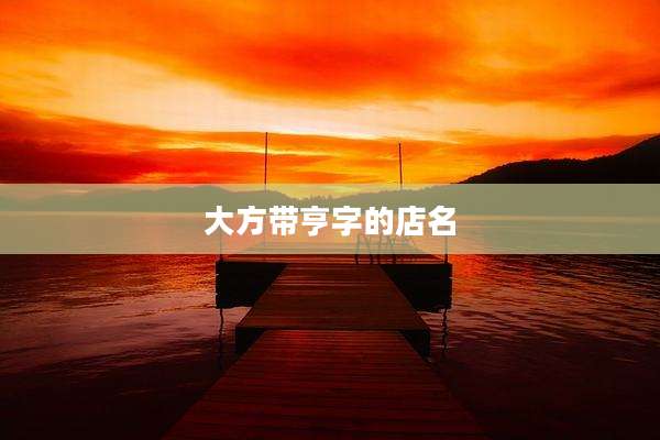 大方带亨字的店名