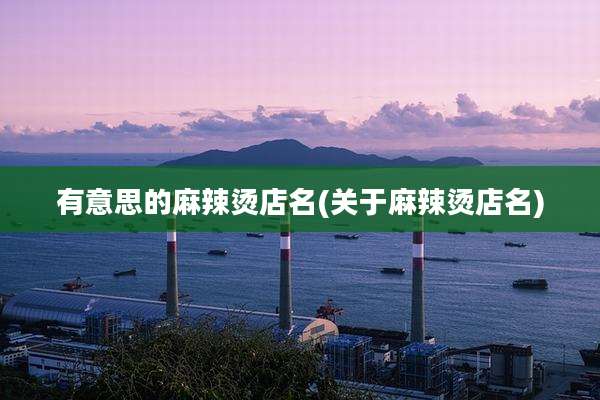 有意思的麻辣烫店名(关于麻辣烫店名)