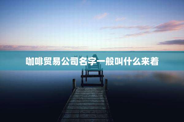 咖啡贸易公司名字一般叫什么来着