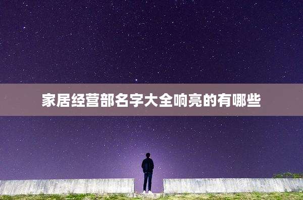 家居经营部名字大全响亮的有哪些