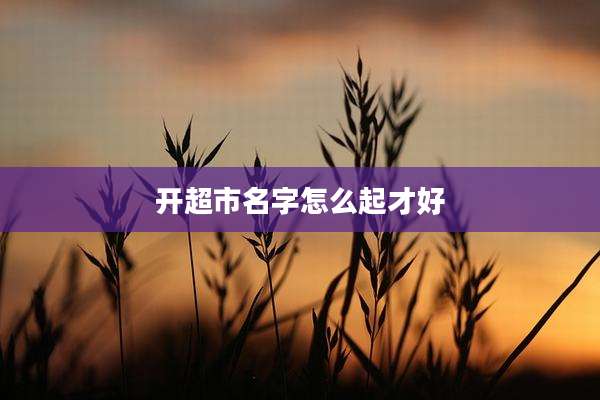 开超市名字怎么起才好