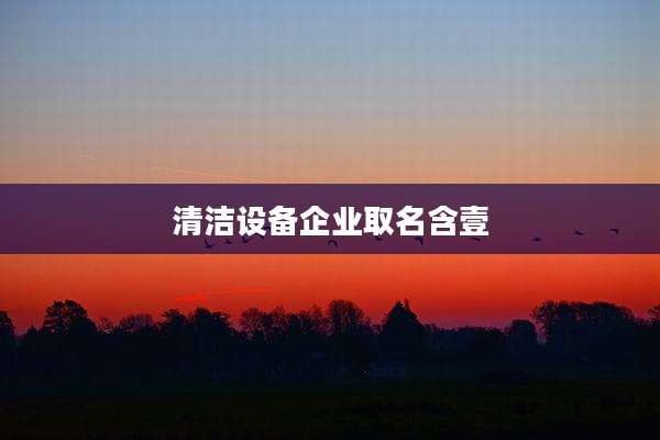 清洁设备企业取名含壹