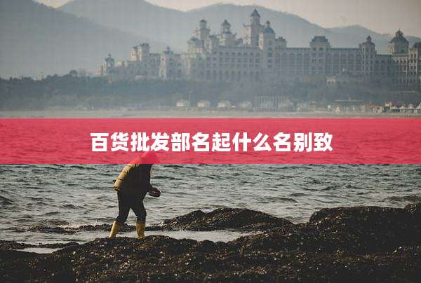 百货批发部名起什么名别致