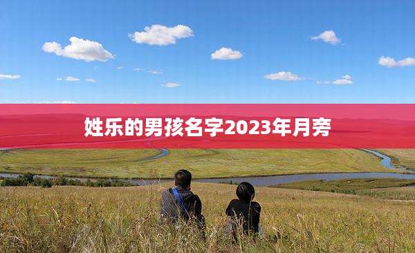 姓乐的男孩名字2023年月旁