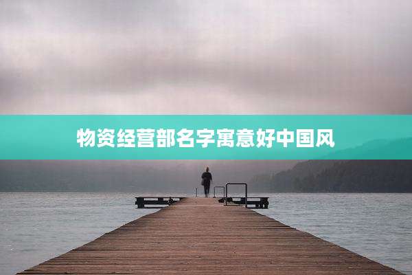 物资经营部名字寓意好中国风