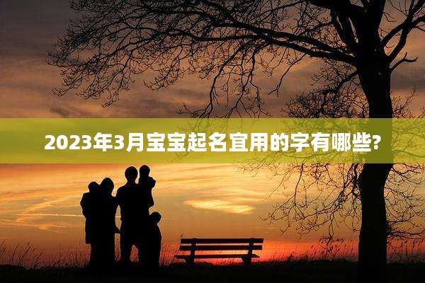 2023年3月宝宝起名宜用的字有哪些?