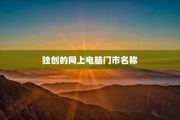 独创的网上电脑门市名称
