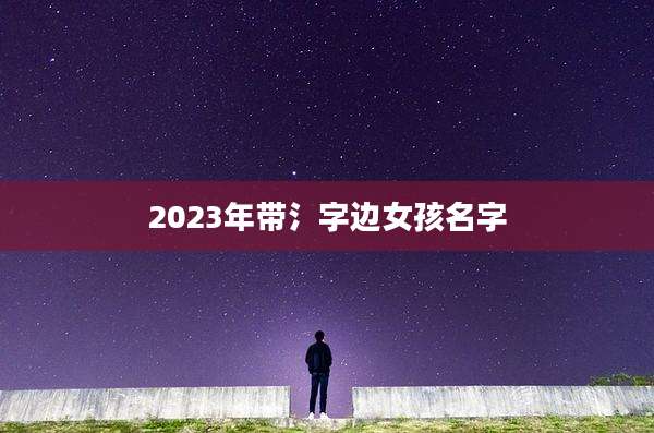 2023年带氵字边女孩名字
