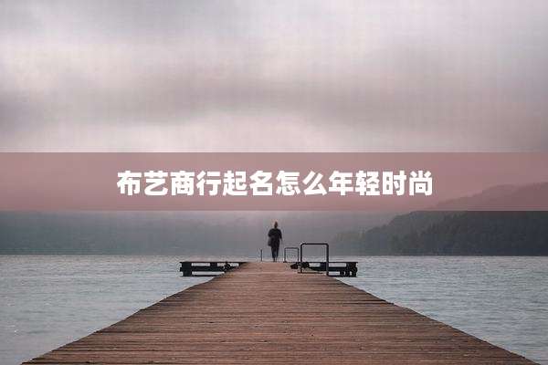 布艺商行起名怎么年轻时尚