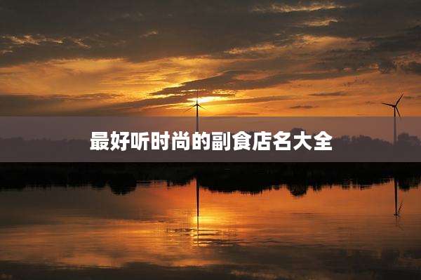 最好听时尚的副食店名大全
