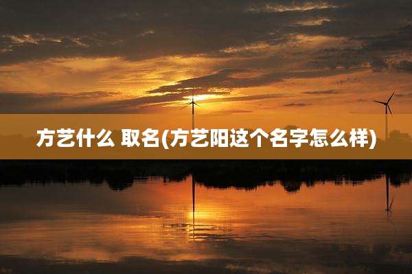 方艺什么 取名(方艺阳这个名字怎么样)