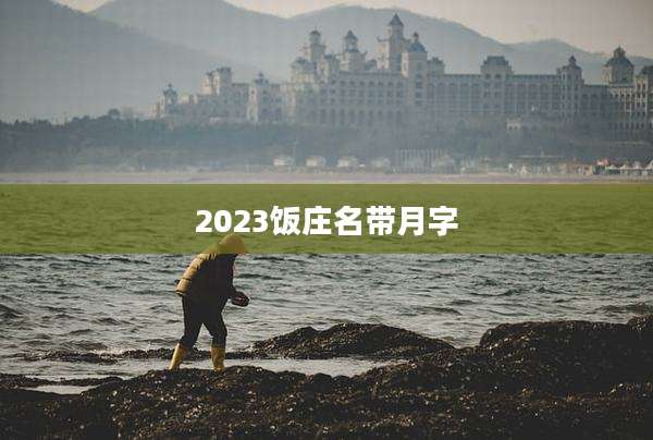 2023饭庄名带月字