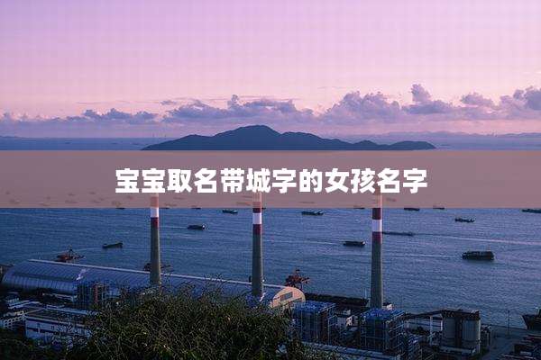 宝宝取名带城字的女孩名字