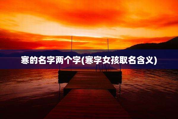 寒的名字两个字(寒字女孩取名含义)