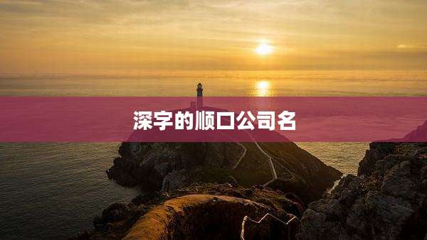 深字的顺口公司名