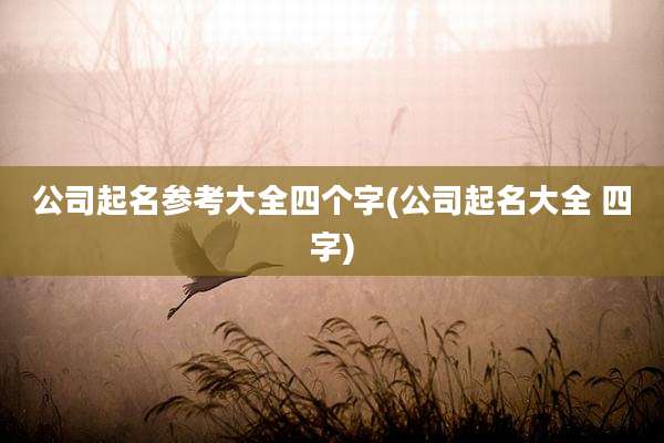 公司起名参考大全四个字(公司起名大全 四字)