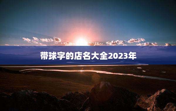 带球字的店名大全2023年