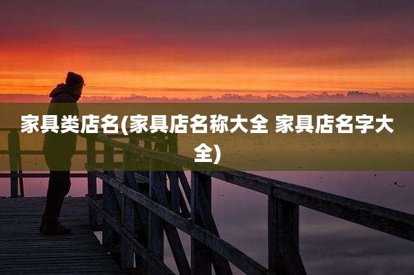 家具类店名(家具店名称大全 家具店名字大全)