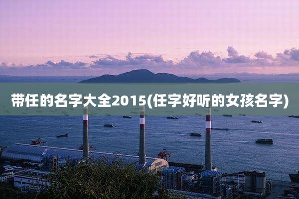 带任的名字大全2015(任字好听的女孩名字)