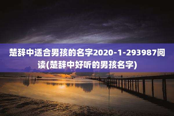 楚辞中适合男孩的名字2020-1-293987阅读(楚辞中好听的男孩名字)