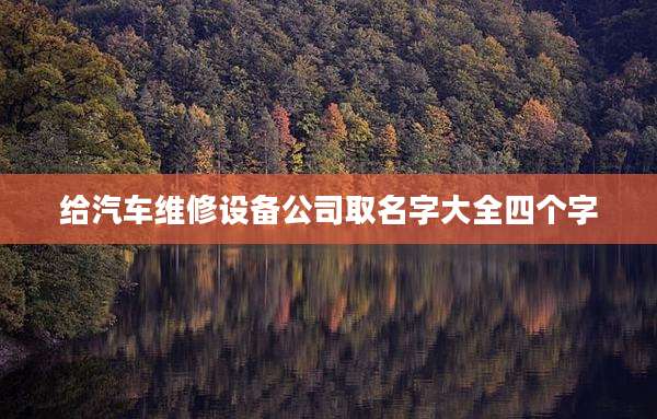 给汽车维修设备公司取名字大全四个字