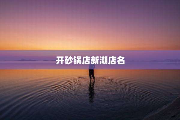 开砂锅店新潮店名