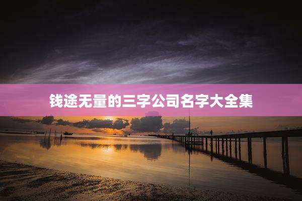 钱途无量的三字公司名字大全集