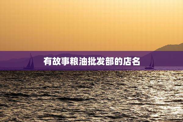 有故事粮油批发部的店名