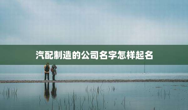 汽配制造的公司名字怎样起名