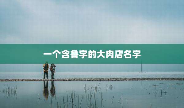 一个含鲁字的大肉店名字