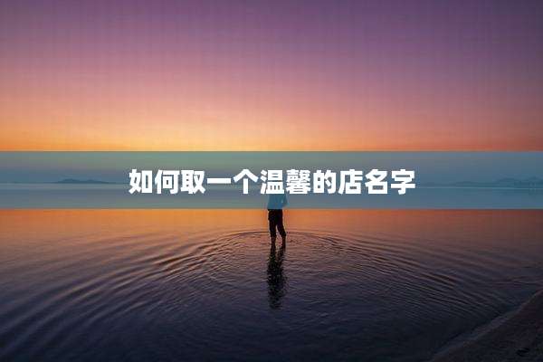 如何取一个温馨的店名字