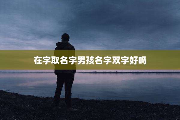 在字取名字男孩名字双字好吗