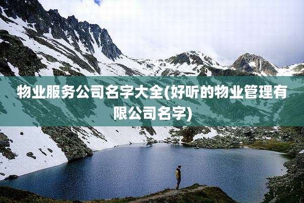 物业服务公司名字大全(好听的物业管理有限公司名字)