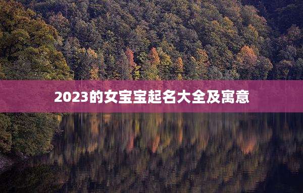 2023的女宝宝起名大全及寓意