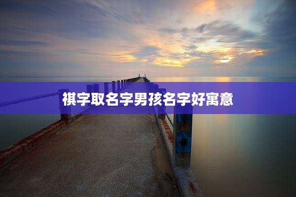 祺字取名字男孩名字好寓意