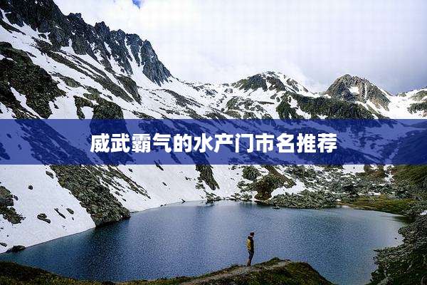 威武霸气的水产门市名推荐