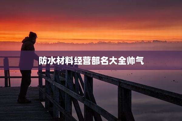 防水材料经营部名大全帅气
