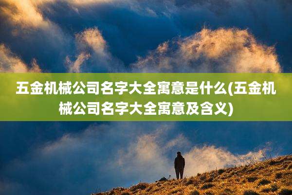 五金机械公司名字大全寓意是什么(五金机械公司名字大全寓意及含义)