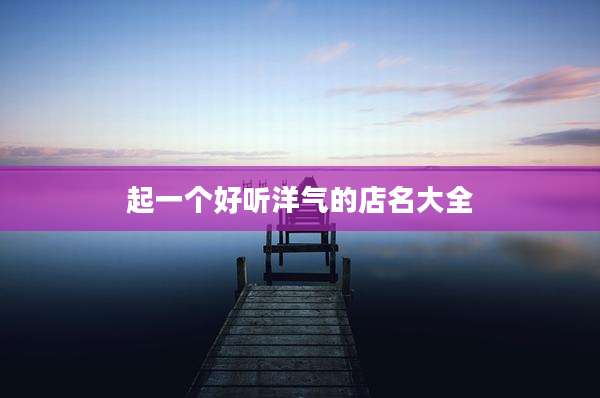起一个好听洋气的店名大全