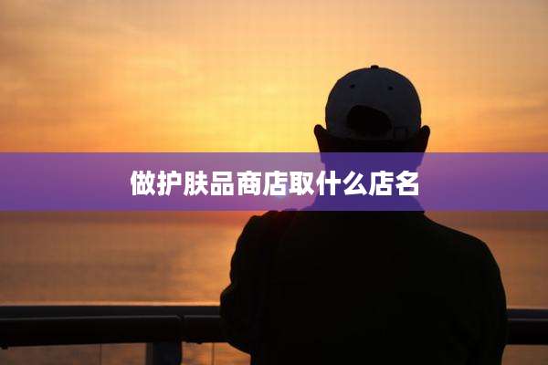 做护肤品商店取什么店名