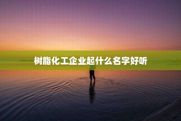 树脂化工企业起什么名字好听
