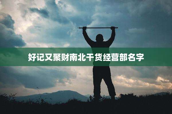 好记又聚财南北干货经营部名字