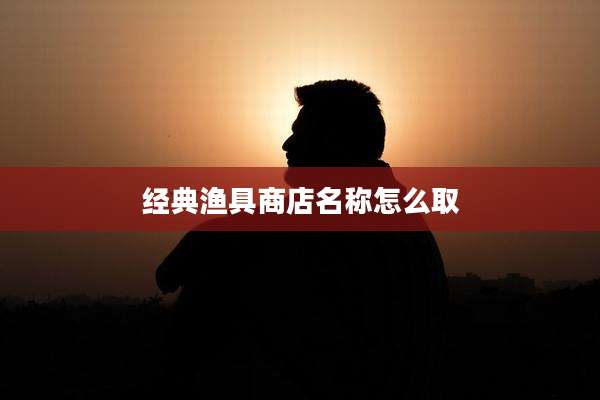 经典渔具商店名称怎么取